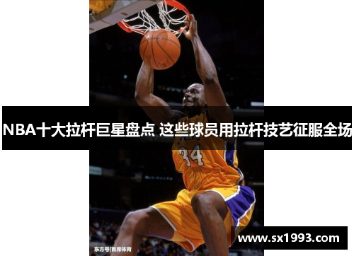 NBA十大拉杆巨星盘点 这些球员用拉杆技艺征服全场