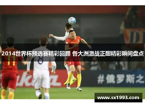 2014世界杯预选赛精彩回顾 各大洲激战正酣精彩瞬间盘点 2014世界杯预选赛精彩回顾 各大洲激战正酣精彩瞬间盘点