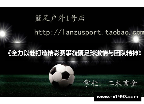 《全力以赴打造精彩赛事凝聚足球激情与团队精神》