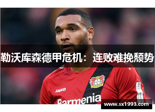 勒沃库森德甲危机：连败难挽颓势