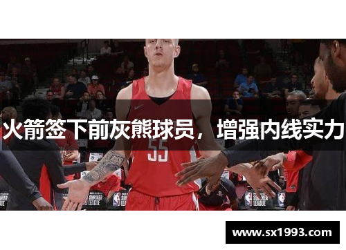 火箭签下前灰熊球员，增强内线实力