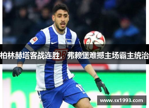 柏林赫塔客战连胜，弗赖堡难撼主场霸主统治