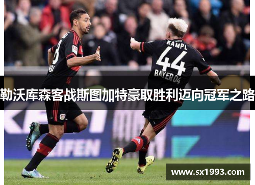 勒沃库森客战斯图加特豪取胜利迈向冠军之路