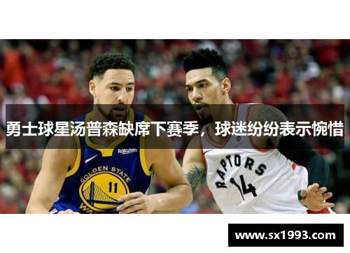 勇士球星汤普森缺席下赛季，球迷纷纷表示惋惜