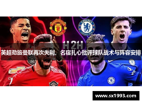 英超劲旅曼联再次失利，名宿扎心批评球队战术与阵容安排