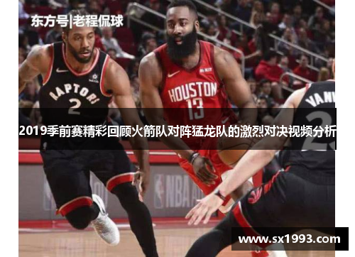 2019季前赛精彩回顾火箭队对阵猛龙队的激烈对决视频分析