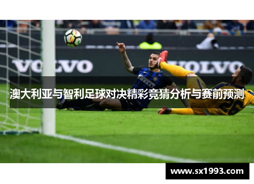 澳大利亚与智利足球对决精彩竞猜分析与赛前预测