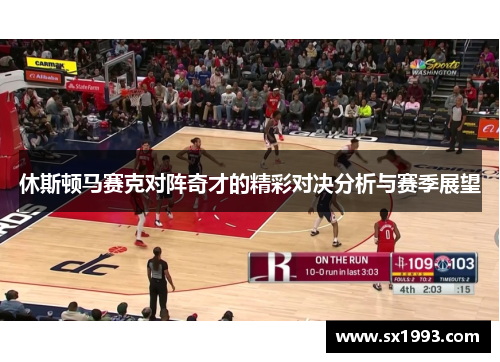 休斯顿马赛克对阵奇才的精彩对决分析与赛季展望
