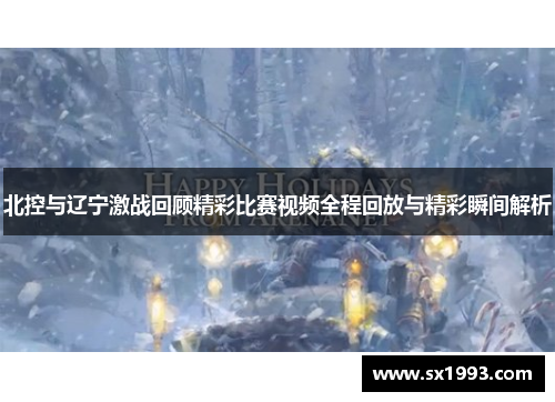 北控与辽宁激战回顾精彩比赛视频全程回放与精彩瞬间解析