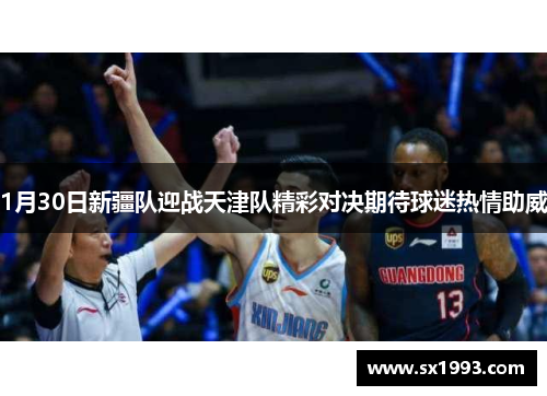 1月30日新疆队迎战天津队精彩对决期待球迷热情助威