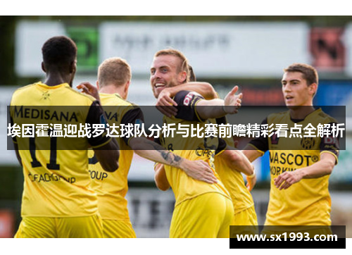 埃因霍温迎战罗达球队分析与比赛前瞻精彩看点全解析